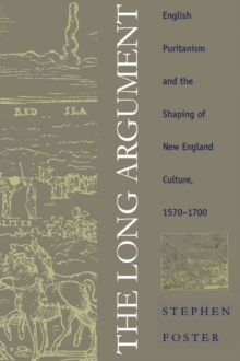 The Long Argument : English Puritanism and the Shaping of New England Culture, 1570-1700