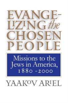 Evangelizing the Chosen People : Missions to the Jews in America, 1880 - 2000