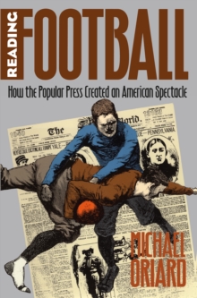 Reading Football : How the Popular Press Created an American Spectacle