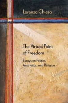 The Virtual Point of Freedom : Essays on Politics, Aesthetics, and Religion