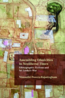 Assembling Ethnicities in Neoliberal Times : Ethnographic Fictions and Sri Lanka's War