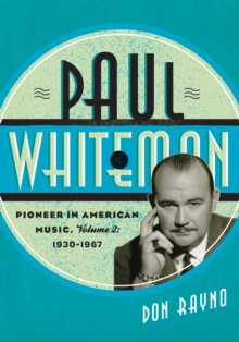 Paul Whiteman : Pioneer in American Music, 1930-1967
