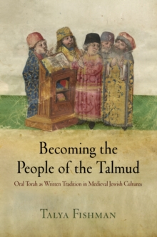 Becoming the People of the Talmud : Oral Torah as Written Tradition in Medieval Jewish Cultures
