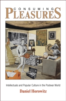 Consuming Pleasures : Intellectuals and Popular Culture in the Postwar World
