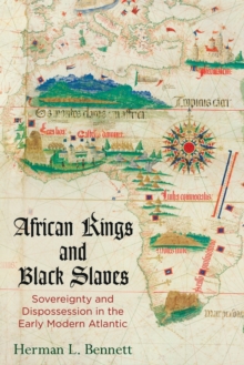 African Kings and Black Slaves : Sovereignty and Dispossession in the Early Modern Atlantic