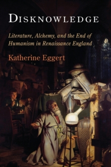 Disknowledge : Literature, Alchemy, and the End of Humanism in Renaissance England