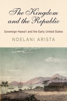 The Kingdom and the Republic : Sovereign Hawai?i and the Early United States