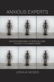 Anxious Experts : Disaster Response and Spiritual Care from 9/11 to the Climate Crisis