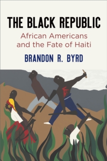 The Black Republic : African Americans and the Fate of Haiti