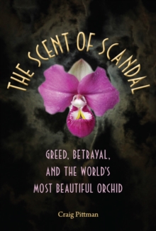 The Scent of Scandal : Greed, Betrayal, and the World's Most Beautiful Orchid