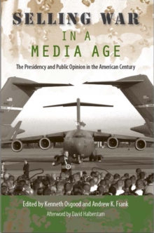 Selling War in a Media Age : The Presidency and Public Opinion in the American Century