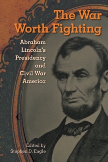 The War Worth Fighting : Abraham Lincoln's Presidency and Civil War America