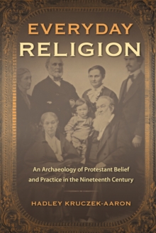 Everyday Religion : An Archaeology of Protestant Belief and Practice in the Nineteenth Century