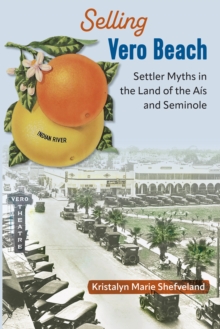 Selling Vero Beach : Settler Myths in the Land of the Ais and Seminole