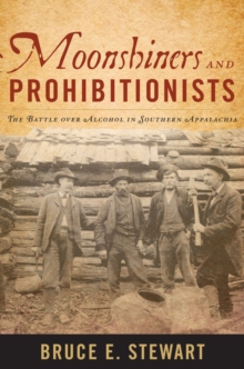 Moonshiners and Prohibitionists : The Battle over Alcohol in Southern Appalachia