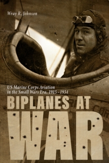 Biplanes at War : US Marine Corps Aviation in the Small Wars Era, 1915-1934