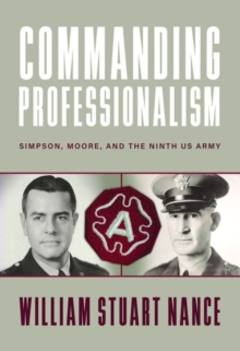 Commanding Professionalism : Simpson, Moore, and the Ninth US Army