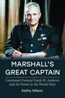 Marshall's Great Captain : Lieutenant General Frank M. Andrews and Air Power in the World Wars