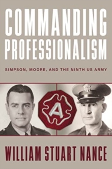 Commanding Professionalism : Simpson, Moore, and the Ninth US Army