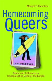 Homecoming Queers : Desire and Difference in Chicana Latina Cultural Production