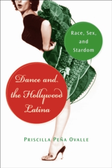 Dance and the Hollywood Latina : Race, Sex, and Stardom