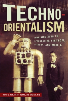Techno-Orientalism : Imagining Asia in Speculative Fiction, History, and Media