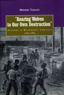 Rearing Wolves to Our Own Destruction : Slavery in Richmond Virginia, 1782-1865