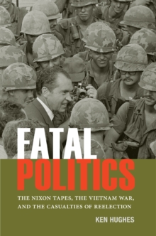 Fatal Politics : The Nixon Tapes, the Vietnam War, and the Casualties of Reelection