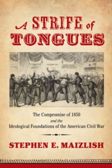 A Strife of Tongues : The Compromise of 1850 and the Ideological Foundations of the American Civil War