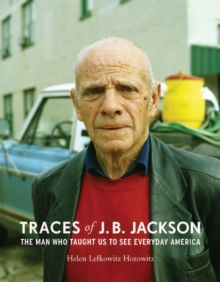 Traces of J. B. Jackson : The Man Who Taught Us to See Everyday America