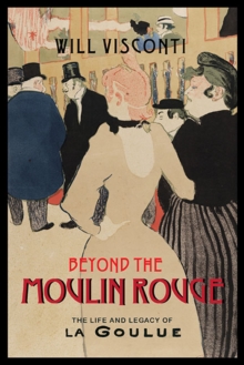 Beyond the Moulin Rouge : The Life and Legacy of La Goulue