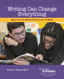 Writing Can Change Everything : Middle Level Kids Writing Themselves into the World