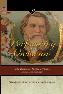 PERFORMING THE VICTORIAN : JOHN RUSKIN AND IDENTITY IN THEATER, SCIENCE, AND EDUCATION