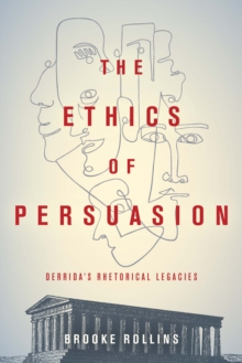 The Ethics of Persuasion : Derrida's Rhetorical Legacies
