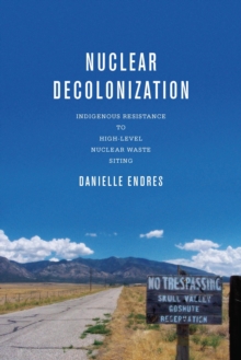 Nuclear Decolonization : Indigenous Resistance to High-Level Nuclear Waste Siting