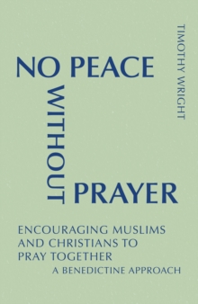No Peace Without Prayer : Encouraging Muslims and Christians to Pray Together; A Benedictine Approach
