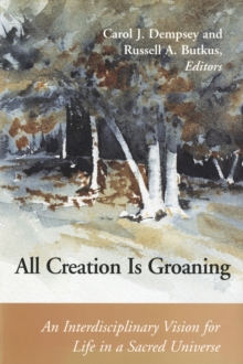 All Creation is Groaning : An Interdisciplinary Vision for Life in a Sacred Universe