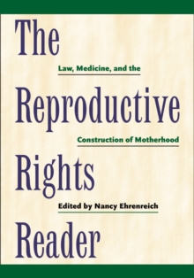 The Reproductive Rights Reader : Law, Medicine, and the Construction of Motherhood