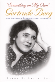 Something on My Own : Gertrude Berg and American Broadcasting, 1929-1956