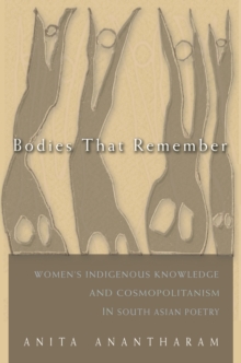 Bodies That Remember : Women's Indigenous Knowledge and Cosmopolitanism in South Asian Poetry