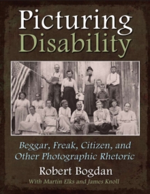 Picturing Disability : Beggar, Freak, Citizen and Other Photographic Rhetoric