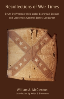 Recollections of War Times : By An Old Veteran while under Stonewall Jackson and Lieutenant General James Longstreet