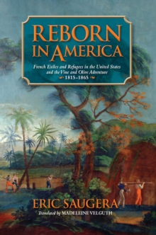 Reborn in America : French Exiles and Refugees in the United States and the Vine and Olive Adventure, 1815-1865