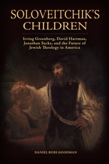 Soloveitchik's Children : Irving Greenberg, David Hartman, Jonathan Sacks, and the Future of Jewish Theology in America
