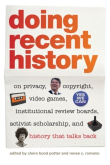 Doing Recent History : On Privacy, Copyright, Video Games, Institutional Review Boards, Activist Scholarship, and History That Talks Back