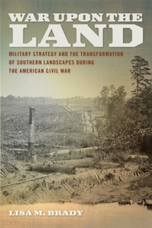 War upon the Land : Military Strategy and the Transformation of Southern Landscapes during the American Civil War
