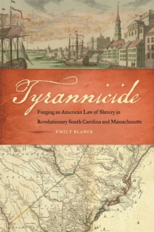 Tyrannicide : Forging an American Law of Slavery in Revolutionary South Carolina and Massachusetts