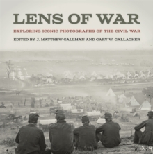 Lens of War : Exploring Iconic Photographs of the Civil War
