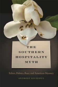 The Southern Hospitality Myth : Ethics, Politics, Race, and American Memory