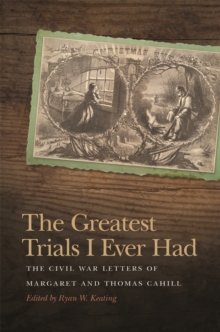The Greatest Trials I Ever Had : The Civil War Letters of Margaret and Thomas Cahill
